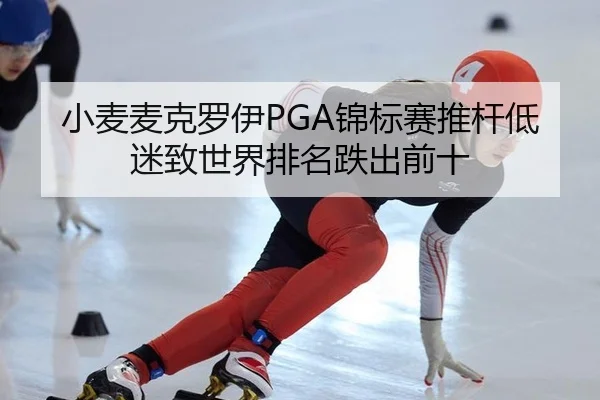 小麦麦克罗伊PGA锦标赛推杆低迷致世界排名跌出前十